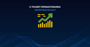 E-Ticaret Operasyonunda KPI Seti Nasıl Kurulur?