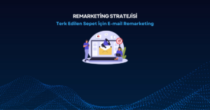 Terk Edilen Sepet İçin E-mail Remarketing Stratejileri